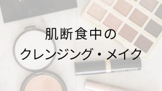 肌断食中のクレンジング・メイクの疑問まとめ
